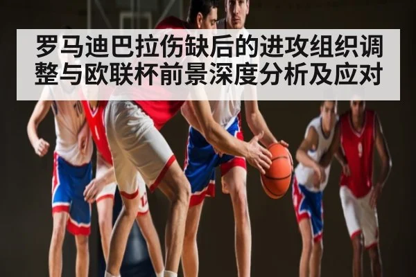 罗马迪巴拉伤缺后的进攻组织调整与欧联杯前景深度分析及应对 - NG28