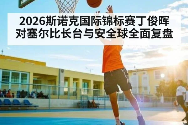 2026斯诺克国际锦标赛丁俊晖对塞尔比长台与安全球全面复盘 - NG28