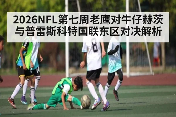2026NFL第七周老鹰对牛仔赫茨与普雷斯科特国联东区对决解析 - NG28
