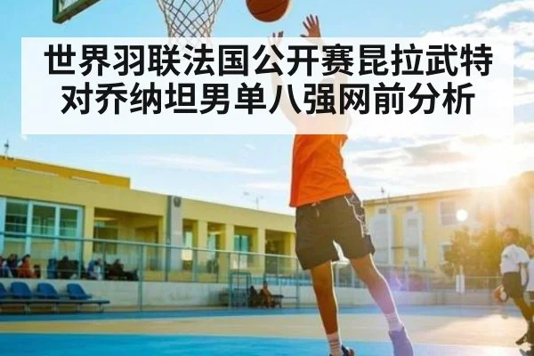 世界羽联法国公开赛昆拉武特对乔纳坦男单八强网前分析 - NG28
