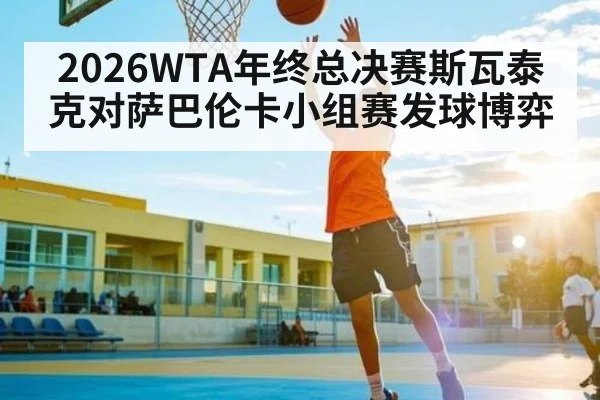2026WTA年终总决赛斯瓦泰克对萨巴伦卡小组赛发球博弈 - NG28